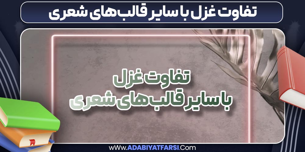 تفاوت غزل با سایر قالبهای شعری تفاوت غزل با سایر قالبهای شعری