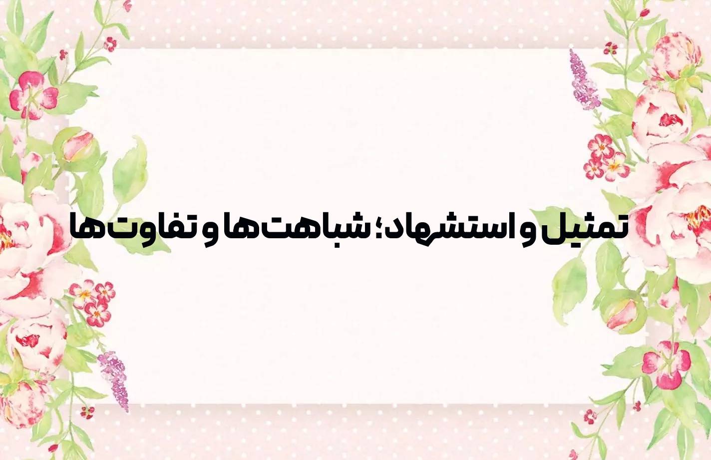 تمثیل و استشهاد؛ شباهت‌ها و تفاوت‌ها